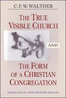 The True Visible Church And the Form of a Christian Congregation 0758609906 Book Cover