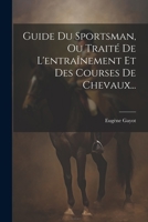 Guide Du Sportsman, Ou Trait� De L'entra�nement Et Des Courses De Chevaux... 1021837709 Book Cover