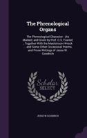 The Phrenological Organs: The Phrenological Character: (As Marked, and Given by Prof. O.S. Fowler); Together with the Maelstroom Wreck ... and Some Other Occasional Poems, and Prose Writings of Jesse  1356898033 Book Cover