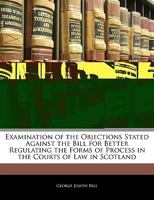 Examination of the Objections Stated Against the Bill for Better Regulating the Forms of Process in the Courts of Law in Scotland 1240045646 Book Cover