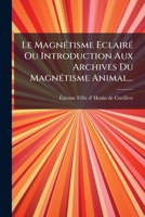 Le Magnétisme Eclairé Ou Introduction Aux Archives Du Magnétisme Animal... 2329076053 Book Cover