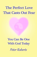 The Perfect Love That Casts Out Fear: You Can Be One With God Today B093R7XSJG Book Cover