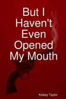 But I Haven't Even Opened My Mouth 0359634281 Book Cover