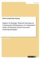 Impact of Strategic Material Sourcing on Construction Performance. A Comparative Study of Domestic Verses Overseas Sourcing Strategies 3668648530 Book Cover