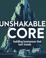 The Unshakable Core: Building Businesses That Last Trends B0FCCFPCWP Book Cover
