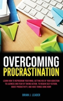 Overcoming Procrastination: Learn How to Reprogram Your Mind, Getting Rid of Your Addiction to Laziness and Fear of Taking Action, to Regain Self-Esteem, Boost Productivity, and Have Things Done Now! 1838364102 Book Cover