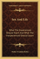 Sex and life: What the experienced should teach and what the inexperienced shoul 1163116033 Book Cover
