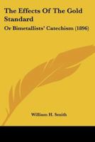 The Effects Of The Gold Standard: Or Bimetallists' Catechism 1120876702 Book Cover