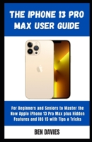 The iPhone 13 Pro Max User Guide: Master the New Apple iPhone 13 Pro Max plus Hidden Features and iOS 15 with Tips & Tricks B09SNTSH3H Book Cover