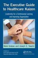 The Executive Guide to Healthcare Kaizen: Leadership for a Continuously Learning and Improving Organization 1466586419 Book Cover