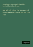 Statistica di coloro che furono presi dal cholera asiatico in Roma nell'anno 1837 (Italian Edition) 3563219451 Book Cover