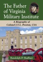 The Father of Virginia Military Institute: A Biography of Colonel J.T.L. Preston, CSA 078649395X Book Cover