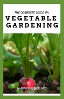The Complete Guide on Vegetable Gardening: The Complete Guide To Grow Vegetables The Natural Way B089TXG67N Book Cover