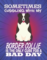 Sometimes Cuddling With My Border Collie Is The Only Cure For A Bad Day: Composition Notebook for Dog and Puppy Lovers 1082302856 Book Cover