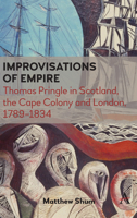 Improvisations of Empire : Thomas Pringle in Scotland, the Cape Colony and London, 1789-1834 1785273787 Book Cover