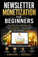 Newsletter Monetization for Beginners: How to Build, Grow, and Monetize a Paid Newsletter on Substack, Convert Free Readers into Paid Subscribers, and Make Money from Your Writing B0H8MPFD96 Book Cover