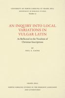 An Inquiry Into Local Variations in Vulgar Latin: As Reflected in the Vocalism of Christian Inscriptions 0807890774 Book Cover