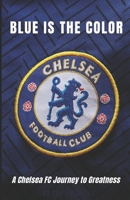 Blue is the Color: Chelsea FC’s Journey to Greatness B0CL9T4FV2 Book Cover