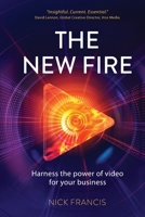 The New Fire: Harness the Power of Video for Your Business 1912009048 Book Cover