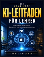 DER KOMPLETTE KI-LEITFADEN FÜR LEHRER: Intelligenter unterrichten, Zeit sparen, jeden Lernenden stärken (German Edition) B0H6H9D3P2 Book Cover