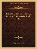 Panama Le Passe, Le Present, L'Avenir, Et Panama Le Trafic (1892) 116764087X Book Cover