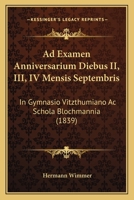 Ad Examen Anniversarium Diebus II, III, IV Mensis Septembris: In Gymnasio Vitzthumiano Ac Schola Blochmannia (1839) 1168025842 Book Cover