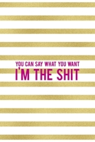 You Can Say What You Want I'm The Shit: All Purpose 6x9" Blank Lined Notebook Journal Way Better Than A Card Trendy Unique Gift Gold and White Striped Bratt 1694673650 Book Cover