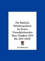Die Badische Fabrikinspektion Im Ersten Vierteljahrhundert Ihrer Tatigkeit 1879 Bis 1903 (1905) 1161068325 Book Cover