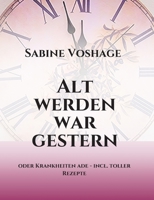 Alt werden war gestern: oder Krankheiten ade - incl. toller Rezepte 3734568242 Book Cover