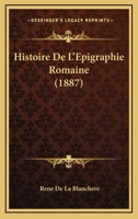 Histoire De L'Epigraphie Romaine (1887) 1160113467 Book Cover