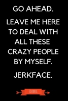 Journal: Go Ahead Leave Me Here To Deal With All These Crazy People By Myself Jerkface: Funny Coworker Leaving Gifts - Small Lined Notebook (Card Alternative) 1691094080 Book Cover