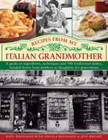 Recipes from My Italian Grandmother: A Guide to Ingredients, Techniques and 100 Traditional Dishes, Handed Down from Mothers to Daughters for Generations 0754825450 Book Cover