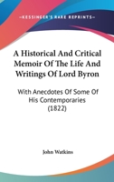 A Historical And Critical Memoir Of The Life And Writings Of Lord Byron: With Anecdotes Of Some Of His Contemporaries 1120150736 Book Cover