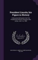 President Lincoln; his figure in history: a discourse delivered in the First Presbyterian Church, Princeton, New Jersey, June 1st, 1865 1015302025 Book Cover