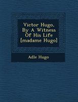 Victor Hugo, by a Witness of His Life [Madame Hugo] 1249615844 Book Cover