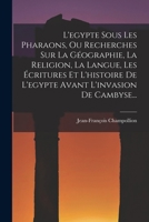 L'egypte Sous Les Pharaons, Ou Recherches Sur La Géographie, La Religion, La Langue, Les Écritures Et L'histoire De L'egypte Avant L'invasion De Cambyse... 1018763791 Book Cover