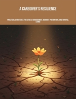 A Caregiver'S Resilience: Practical Strategies For Stress Management, Burnout Prevention, And Hopeful Living B0FNN3CZFJ Book Cover