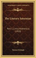 The Literary Saturnian: Part 1, Livius Andronicus 0548854262 Book Cover