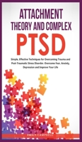 Attachment Theory and Complex Ptsd: Simple, Effective Techniques for Overcoming Trauma and Post-Traumatic Stress Disorder. Overcome Fear, anxiety, depression and Improve Your Life 180185016X Book Cover