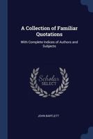A Collection of Familiar Quotations, with Complete Indices of Authors and Subjects 1016080816 Book Cover