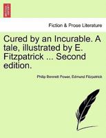Cured by an Incurable. A tale, illustrated by E. Fitzpatrick ... Second edition. 1241583331 Book Cover