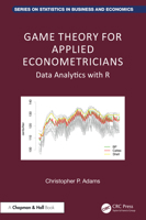 Game Theory for Applied Econometricians: Data Analytics with R (Chapman and Hall/CRC Series on Statistics in Business and Economics) 1032398337 Book Cover