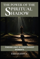 The Power of the Spiritual Shadow: Finding Light in Your Darkest Moments B0H6MS4C8W Book Cover