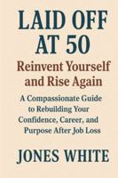 Laid Off at 50 Reinvent Yourself and Rise Again: A Compassionate Guide to Rebuilding Your Confidence, Career, and Purpose After Job Loss B0G3WZ2CFY Book Cover