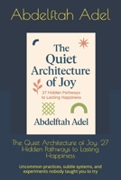 The Quiet Architecture of Joy: 27 Hidden Pathways to Lasting Happiness: Uncommon practices, subtle systems, and experiments nobody taught you to try B0GDQ7BV83 Book Cover