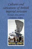 Cultures and Caricatures of British Imperial Aviation: Passengers, Pilots, Publicity 0719086825 Book Cover