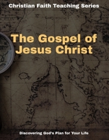 The Gospel of Jesus Christ: Discovering God's Plan for Your Life (Christian Faith Teaching Series) B0CTTDL3RT Book Cover