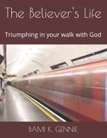 The Believer's Life: Triumphing in your walk with God 1078348774 Book Cover