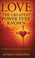LOVE The Greatest Power Ever Known: The Addition of Faith Revolutionizes the Power of Love B0FPTD2SN3 Book Cover