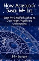 How Astrology Saved My Life - Learn My Simplified Method to Gain Health, Wealth and Understanding 1460202201 Book Cover